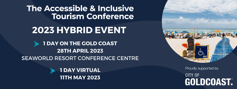 The Accessible & Inclusive Tourism Conference 2023 Hybrid Event. 1 Day on the Gold (28th April 2023) at the Seaworld Resort Conference Center. 1 Day virtual on the 11th of May 2023